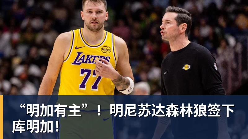 完美体育网址“明加有主”！明尼苏达森林狼签下库明加！