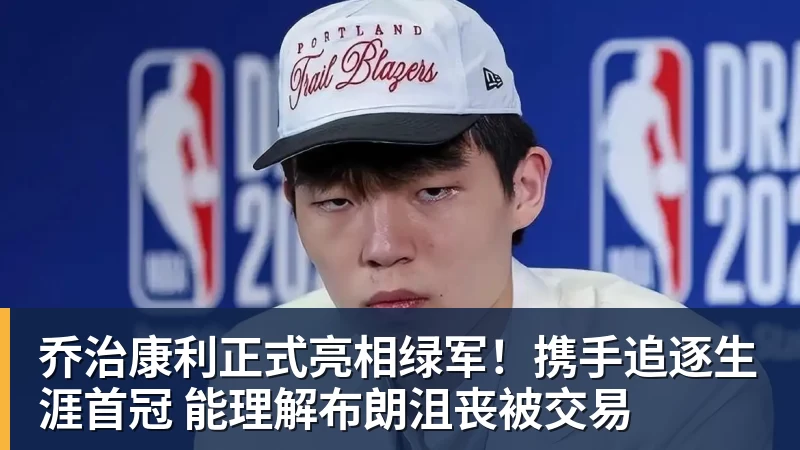 完美体育网址乔治康利正式亮相绿军！携手追逐生涯首冠 能理解布朗沮丧被交易