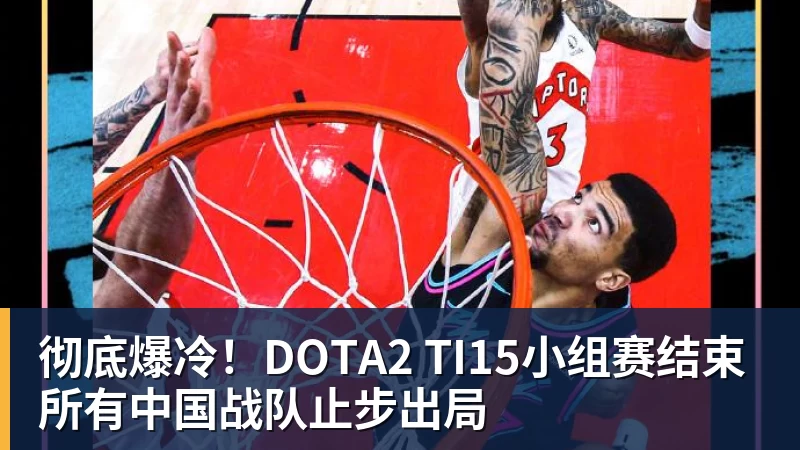 完美体育网址彻底爆冷！DOTA2 TI15小组赛结束 所有中国战队止步出局