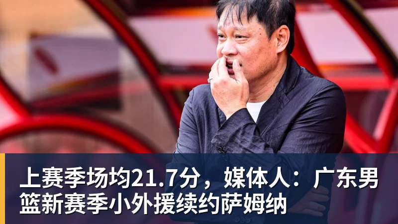 完美体育网址上赛季场均21.7分，媒体人：广东男篮新赛季小外援续约萨姆纳