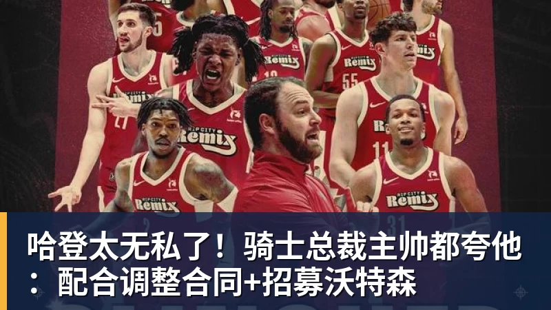 完美体育网址哈登太无私了！骑士总裁主帅都夸他：配合调整合同+招募沃特森